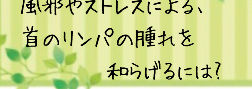 風やストレスによる首リンパの腫れを和らげるには？